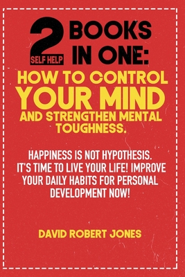2 Self Help Books in One: How to Control Your Mind and Strengthen Mental Toughness: Happiness Is Not Hypothesis. It's Time to Live Your Life! Im - David Robert Jones