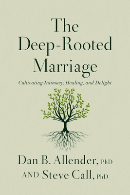 The Deep-Rooted Marriage: Cultivating Intimacy, Healing, and Delight - Dan B. Allender
