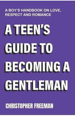 Coperta cărții 'A Teen's Guide to Becoming a Gentleman: A boy's handbook on love, respect and romance - Christopher Freeman'
