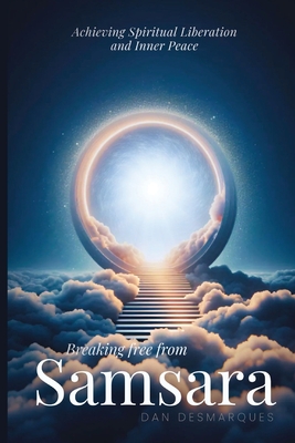 Breaking Free from Samsara: Achieving Spiritual Liberation and Inner Peace - Dan Desmarques