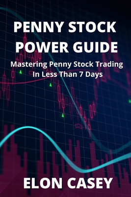 Penny Stock Power Guide: Mastering Penny Stock Trading In Less Than 7 Days - Elon Casey