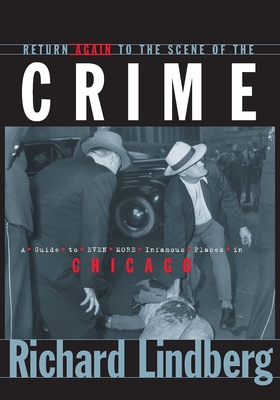 Return Again to the Scene of the Crime: A Guide to Even More Infamous Places in Chicago - Richard Lindberg