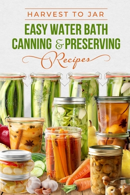 Harvest to Jar: Easy Water Bath Canning & Preserving Recipes - Evie Kaur