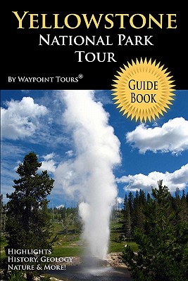 Yellowstone National Park Tour Guide Book: Your personal tour guide for Yellowstone travel adventure! - Waypoint Tours