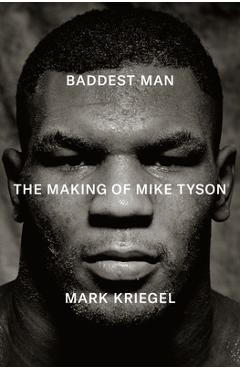 Coperta cărții 'Baddest Man: The Making of Mike Tyson - Mark Kriegel'