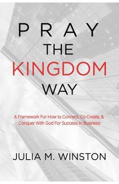 Coperta cărții 'Pray the Kingdom Way: A Framework For How to Connect, Co-Create, & Conquer With God For Success In Business - Julia M.'