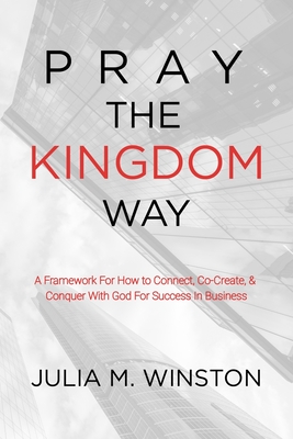 Coperta cărții 'Pray the Kingdom Way: A Framework For How to Connect, Co-Create, & Conquer With God For Success In Business - Julia M.'