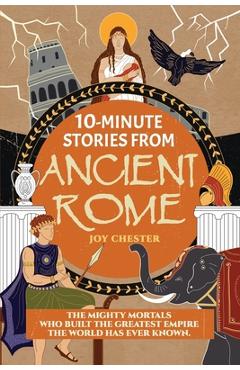Coperta cărții '10-Minute Stories From Ancient Rome: The Mighty Mortals Who Built the Greatest Empire the World has ever known. - Joy'