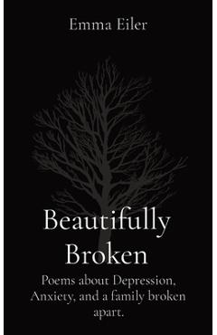 Poza produsului Beautifully Broken: Poems about Depression, Anxiety, and a family broken apart. - Emma M. Eiler