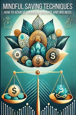 Mindful Saving Techniques: Transform Your Money Management with Mindful Spending and Psychology-Based Practices - Jade Harper