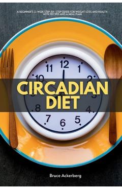 Coperta cărții 'Circadian Diet: A Beginner's 3-Week Step-by-Step Guide for Weight Loss and Health with Recipes and a Meal Plan - Bruce'