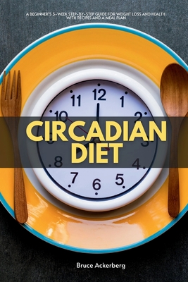 Coperta cărții 'Circadian Diet: A Beginner's 3-Week Step-by-Step Guide for Weight Loss and Health with Recipes and a Meal Plan - Bruce'