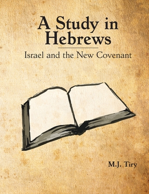 A Study in Hebrews: Israel and the New Covenant - Michael J. Tiry