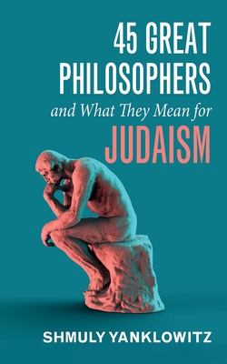 45 Great Philosophers and What They Mean for Judaism - Shmuly Yanklowitz