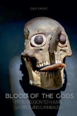 Blood of The Gods From Religion to Human Sacrifice And Cannibalism - Olivia Sanchez