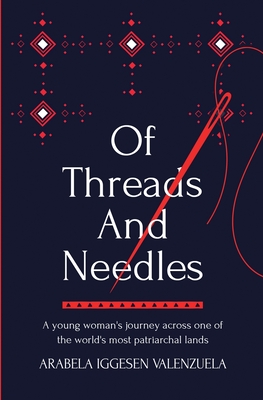 Coperta cărții 'Of Threads And Needles: A young woman's journey across one of the world's most patriarchal lands - Arabela Iggesen'