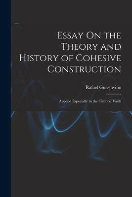 Essay On the Theory and History of Cohesive Construction: Applied Especially to the Timbrel Vault - Rafael Guastavino