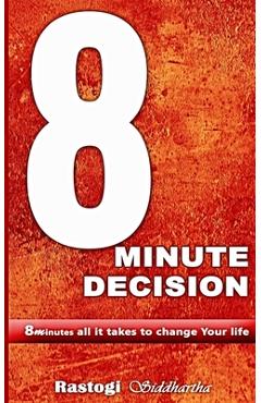 Coperta cărții '8 Minute Decision: 8 minutes all it takes to change Your life - Piyush Kant Rastogi'