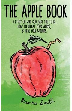 Coperta cărții 'The Apple Book: Discovering who God made you to be, how to defeat your worms, and heal your wounds. - Kamra Smith'