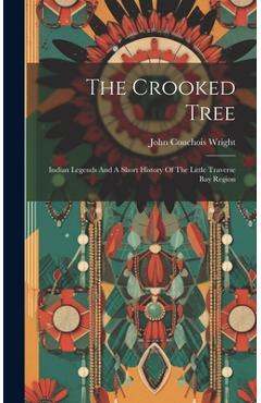 The Crooked Tree: Indian Legends And A Short History Of The Little Traverse Bay Region - John Couchois Wright