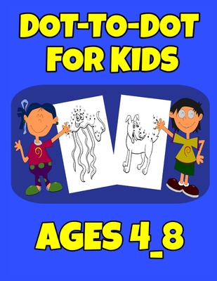 Dot-To-Dot For Kids Ages 4_8: Easy Kids Dot To Dot Books Ages 4-6 3-8 3-5 6-8 (Boys & Girls Connect The Dots Activity Books - Salheddine Activity Book
