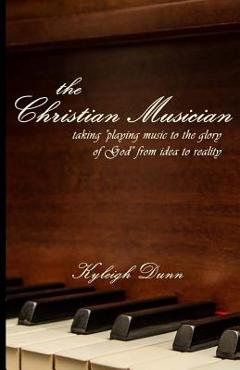 Poza produsului The Christian Musician: Taking playing music to the glory of God from idea to reality - Kyleigh Dunn