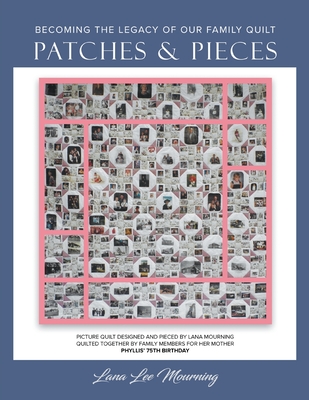 Patches and Pieces: Becoming The Legacy of Our Family Quilt - Lana Lee Mourning