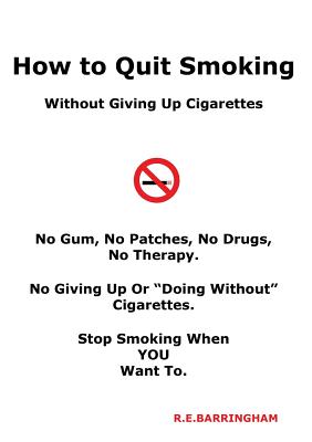 How To Quit Smoking - Without Giving Up Cigarettes - R. E. Barringham