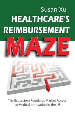 Coperta cărții 'Healthcare's Reimbursement Maze: The Ecosystem Regulates Market Access to Medical Innovation in the U.S. - Susan Xu'