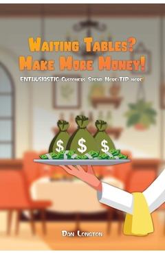 Coperta cărții 'Waiting Tables? Make More Money!: Enthusiastic Customers Spend More-Tip More! - Dan Longton'