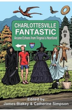 Coperta cărții 'Charlottesville Fantastic: Arcane Echoes from Virginia's Heartland - James Blakey'