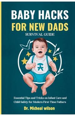 Coperta cărții 'Baby Hacks for New Dads Survival Guide: Essential Tips and Tricks on Infant Care and Child Safety for Modern First-Time'