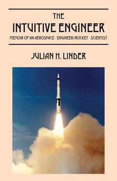 Coperta cărții 'The Intuitive Engineer: Memoir of an aerospace-engineer/rocket -scientist - Julian H. Linder'