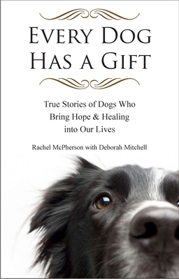 Every Dog Has a Gift: True Stories of Dogs Who Bring Hope & Healing into Our Lives - Rachel Mcpherson