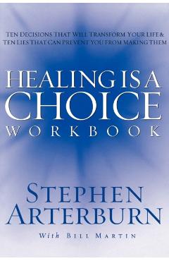 Healing Is a Choice Workbook: 10 Decisions That Will Transform Your Life and the 10 Lies That Can Prevent You from Making Them - Stephen Arterburn