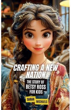 Coperta cărții 'Crafting a New Nation: The Story of Betsy Ross For Kids - Sarah Michaels'