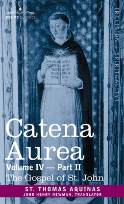 Catena Aurea: Commentary on the Four Gospels, Collected Out of the Works of the Fathers, Volume IV Part 2, Gospel of St. John - St Thomas Aquinas