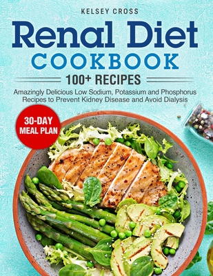 Renal Diet Cookbook: Amazingly Delicious Low Sodium, Potassium and Phosphorus Recipes to Prevent Kidney Disease and Avoid Dialysis - Kelsey Cross