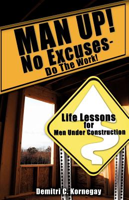 MAN UP! No Excuses - Do The Work! - Demitri C. Kornegay