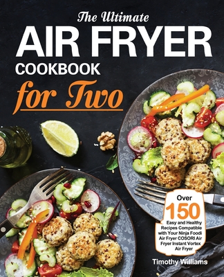 The Ultimate Air Fryer Cookbook for Two: Over 150 Easy and Healthy Recipes Compatible with Your Ninja Foodi Air Fryer COSORI Air Fryer Instant Vortex - Timothy Williams