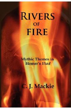 Coperta cărții 'Rivers of Fire: Mythic Themes in Homer's Iliad - Christopher J. Mackie'