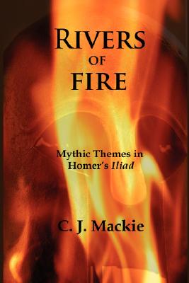 Coperta cărții 'Rivers of Fire: Mythic Themes in Homer's Iliad - Christopher J. Mackie'