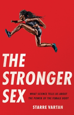 The Stronger Sex: What Science Tells Us about the Power of the Female Body - Starre Vartan