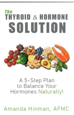 Coperta cărții 'The Thyroid and Hormone Solution: A 5-Step Plan to Balance Your Hormones Naturally! - Amanda Hinman'