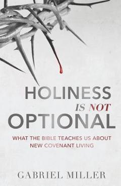 Coperta cărții 'Holiness Is Not Optional: What the Bible Teaches Us about New Covenant Living - Gabriel Miller'