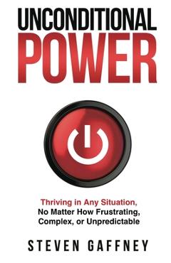 Coperta cărții 'Unconditional Power: Thriving in Any Situation, No Matter How Frustrating, Complex, or Unpredictable - Steven Gaffney'