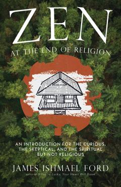 Coperta cărții 'Zen at the End of Religion: An Introduction for the Curious, the Skeptical, and the Spiritual But Not Religious - James'
