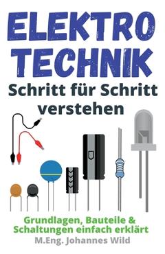 Coperta cărții 'Elektrotechnik Schritt für Schritt verstehen: Grundlagen, Bauteile & Schaltungen einfach erklärt - M. Eng Johannes Wild'