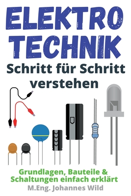 Coperta cărții 'Elektrotechnik Schritt für Schritt verstehen: Grundlagen, Bauteile & Schaltungen einfach erklärt - M. Eng Johannes Wild'