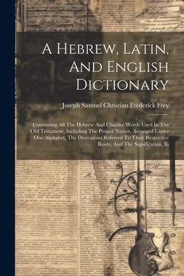 A Hebrew, Latin, And English Dictionary: Containing All The Hebrew And Chaldee Words Used In The Old Testament, Including The Proper Names, Arranged U - 